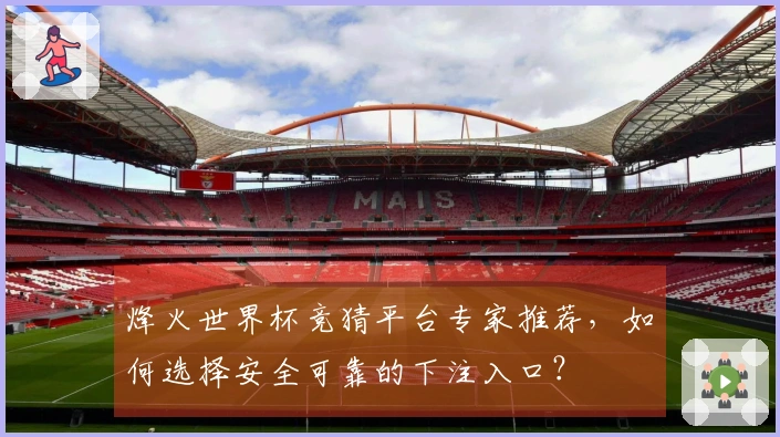 烽火世界杯竞猜平台专家推荐，如何选择安全可靠的下注入口？