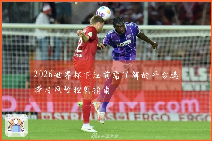 2026世界杯下注前需了解的平台选择与风险控制指南