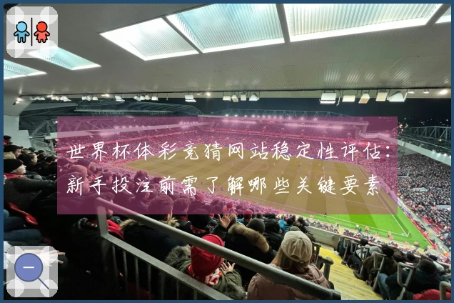 世界杯体彩竞猜网站稳定性评估：新手投注前需了解哪些关键要素