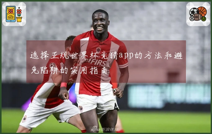 选择正规世界杯竞猜app的方法和避免陷阱的实用指南
